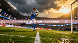 VPN穿墙下载，技术原理、风险与合规建议