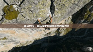 塞风VPN，隐私保护与网络自由的双刃剑