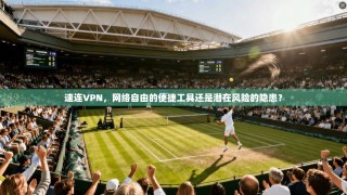 速连VPN，网络自由的便捷工具还是潜在风险的隐患？