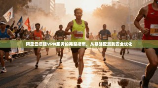 阿里云搭建VPN服务的完整指南，从基础配置到安全优化