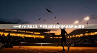 VPN技术的演进之路，从早期加密通信到现代安全网络的基石
