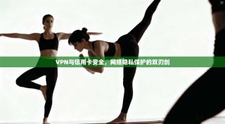 VPN与信用卡安全，网络隐私保护的双刃剑