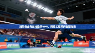如何安全有效地登录VPN，网络工程师的全面指南