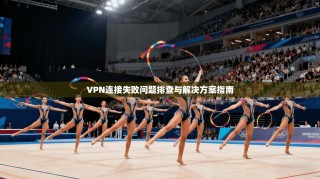 VPN连接失败问题排查与解决方案指南