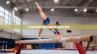 VPN未更改地区问题解析与解决方案