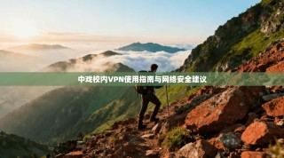 中戏校内VPN使用指南与网络安全建议