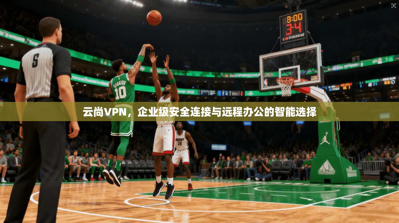 云尚VPN，企业级安全连接与远程办公的智能选择  第1张