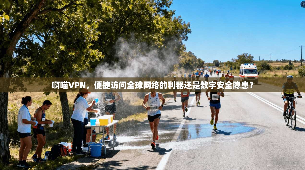 啊喵VPN，便捷访问全球网络的利器还是数字安全隐患？  第1张