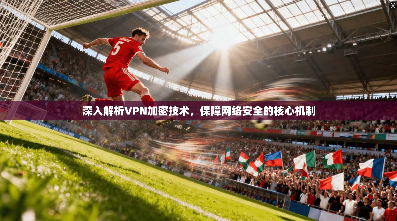 深入解析VPN加密技术，保障网络安全的核心机制  第1张