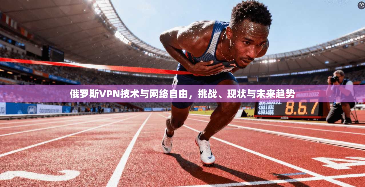 俄罗斯VPN技术与网络自由，挑战、现状与未来趋势  第1张