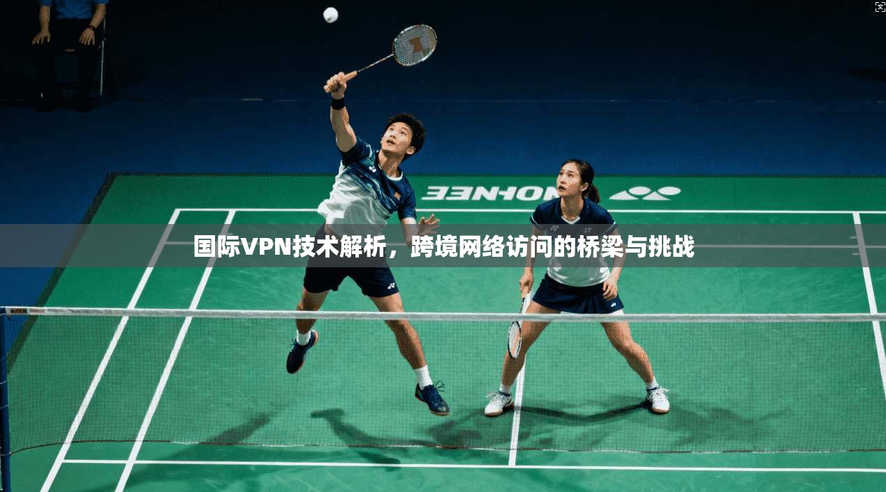 国际VPN技术解析，跨境网络访问的桥梁与挑战  第1张