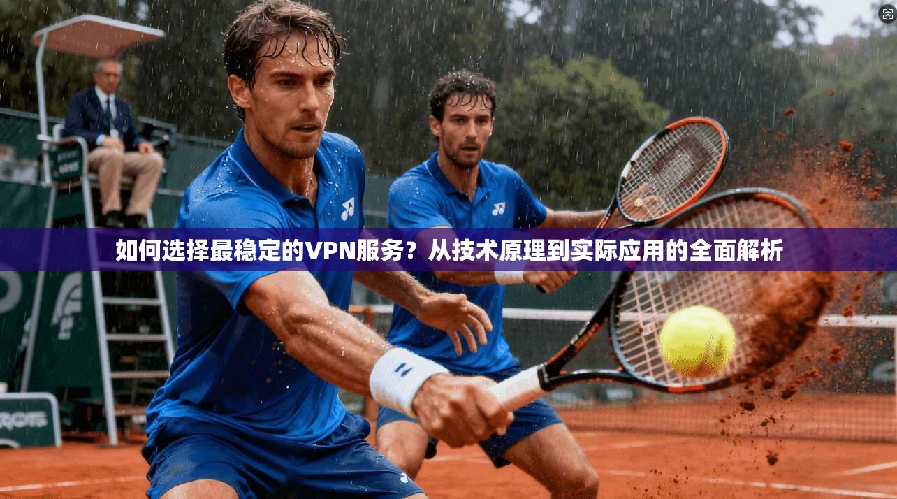 如何选择最稳定的VPN服务？从技术原理到实际应用的全面解析  第1张
