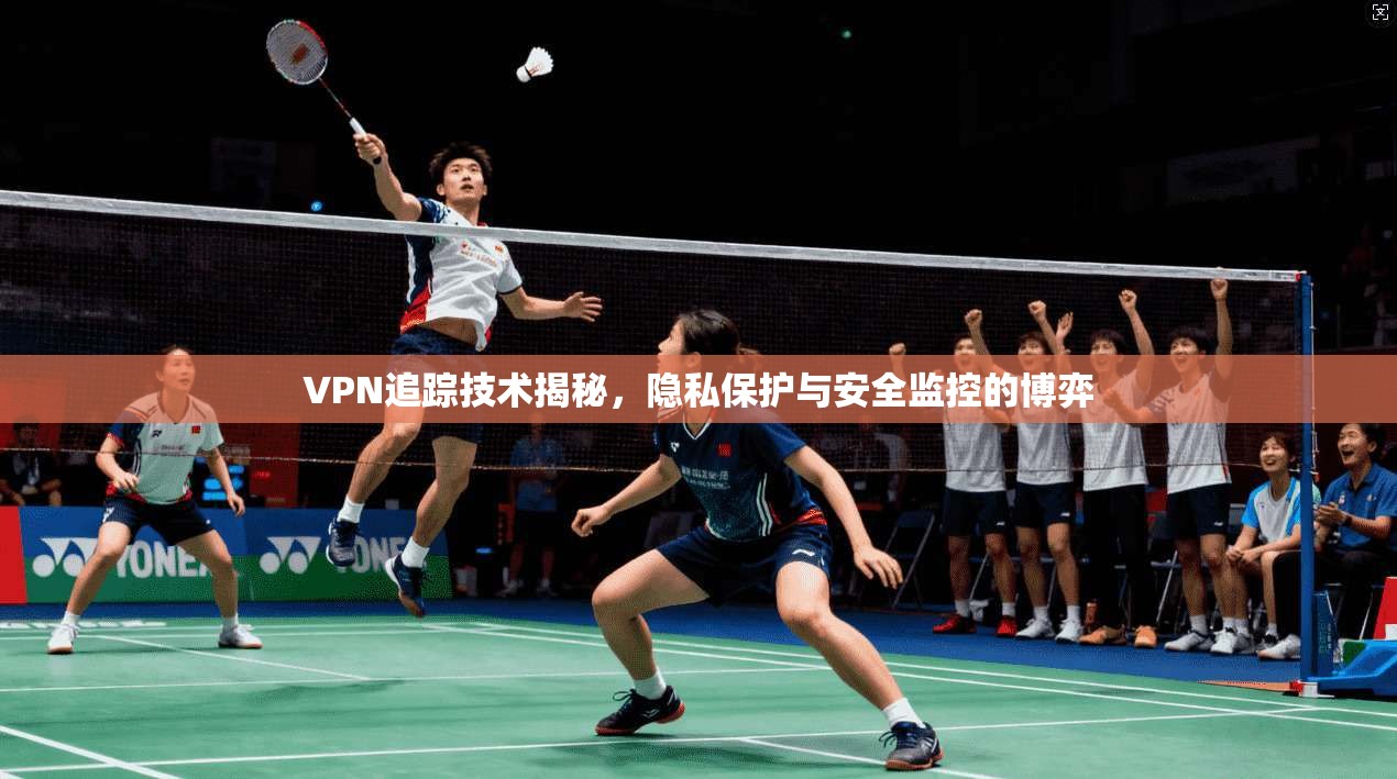 VPN追踪技术揭秘，隐私保护与安全监控的博弈  第1张