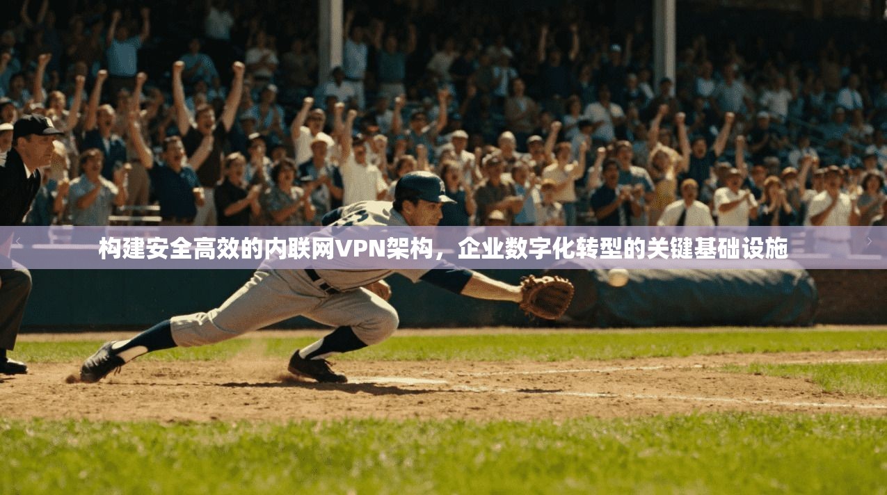 构建安全高效的内联网VPN架构，企业数字化转型的关键基础设施  第1张