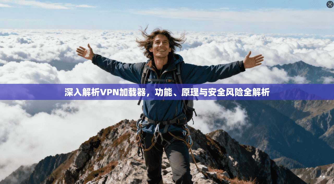 深入解析VPN加载器，功能、原理与安全风险全解析  第1张