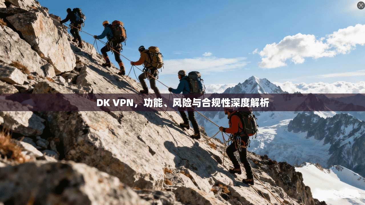 DK VPN，功能、风险与合规性深度解析  第1张