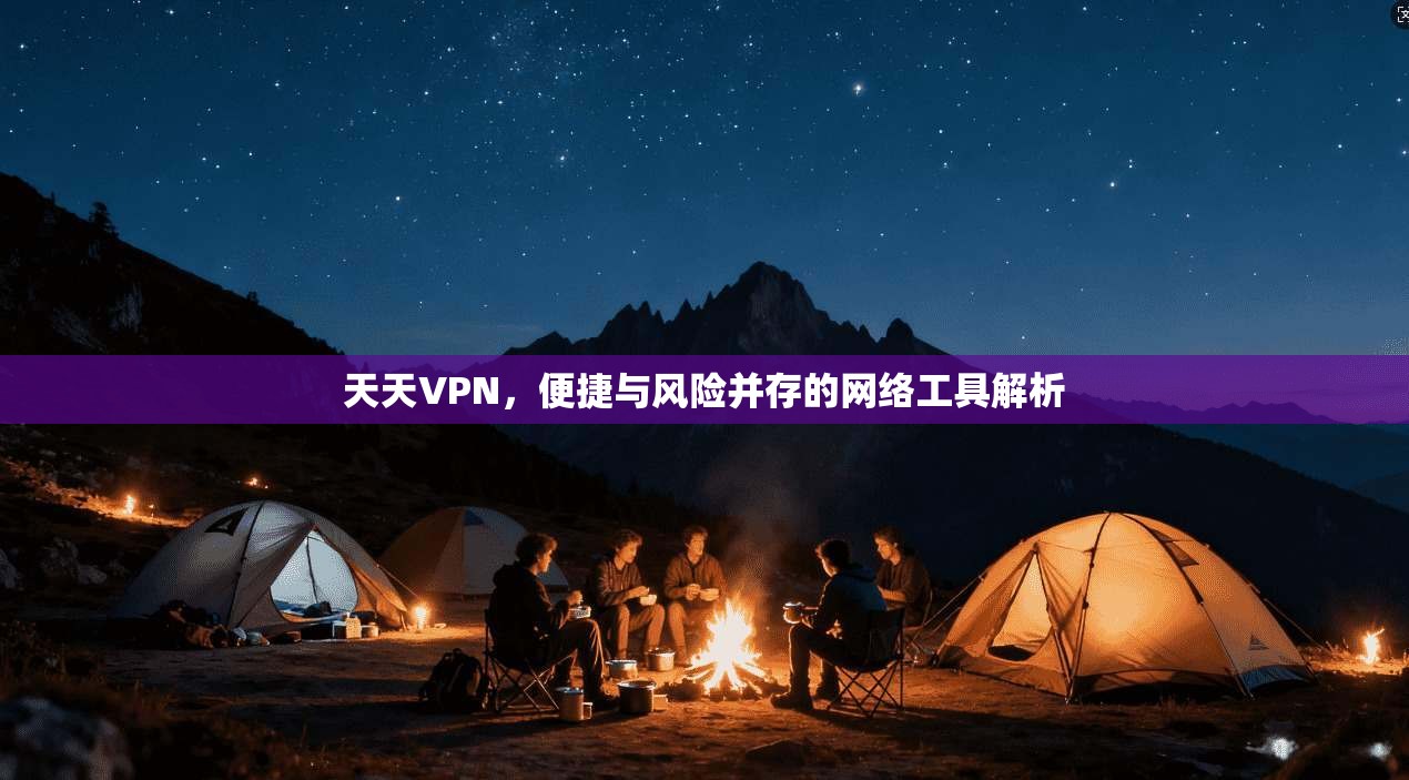 天天VPN，便捷与风险并存的网络工具解析  第1张