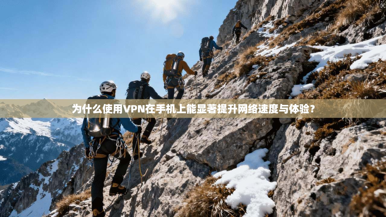 为什么使用VPN在手机上能显著提升网络速度与体验? 第1张 为什么使用VPN在手机上能显著提升网络速度与体验? 第1张
