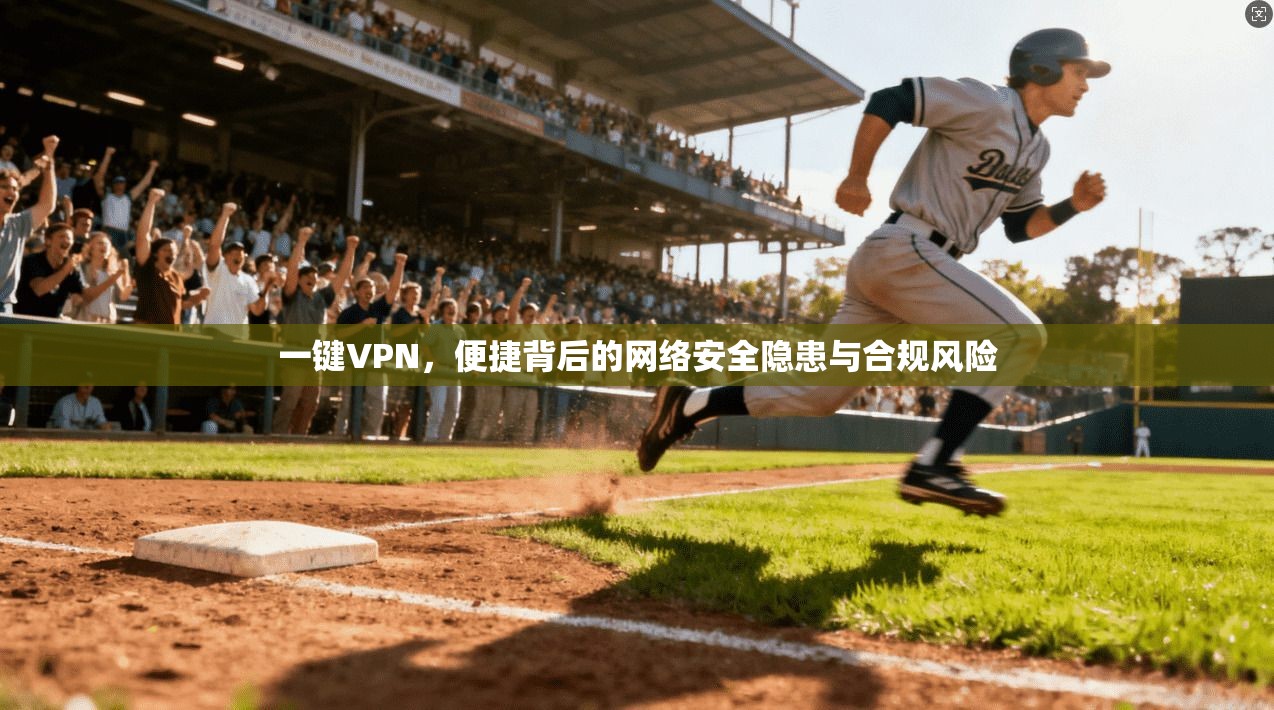一键VPN，便捷背后的网络安全隐患与合规风险  第1张