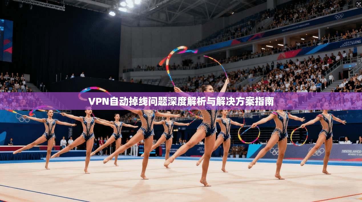 VPN自动掉线问题深度解析与解决方案指南 第1张 VPN自动掉线问题深度解析与解决方案指南 第1张
