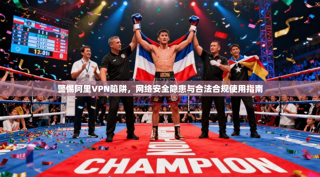 警惕阿里VPN陷阱,网络安全隐患与合法合规使用指南 第1张 警惕阿里VPN陷阱,网络安全隐患与合法合规使用指南 第1张