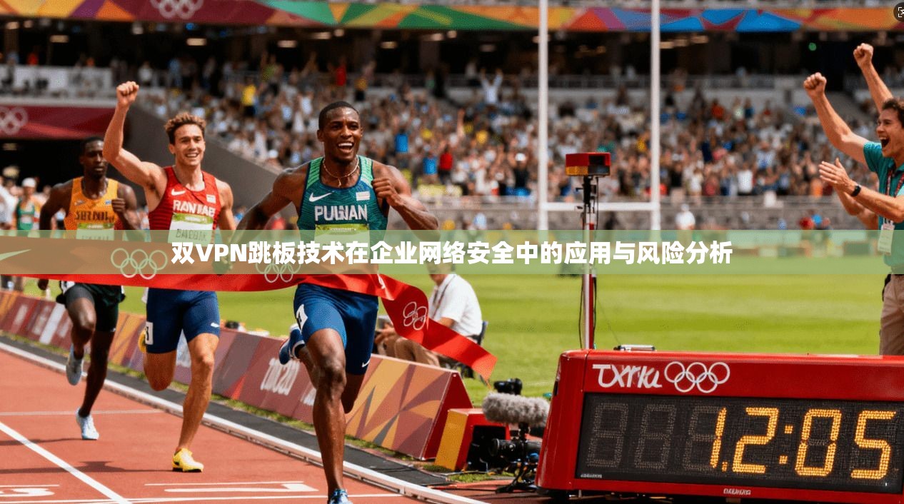 双VPN跳板技术在企业网络安全中的应用与风险分析 第1张 双VPN跳板技术在企业网络安全中的应用与风险分析 第1张