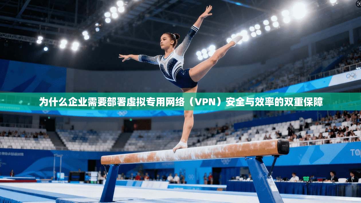 为什么企业需要部署虚拟专用网络(VPN)安全与效率的双重保障 第1张 为什么企业需要部署虚拟专用网络(VPN)安全与效率的双重保障 第1张
