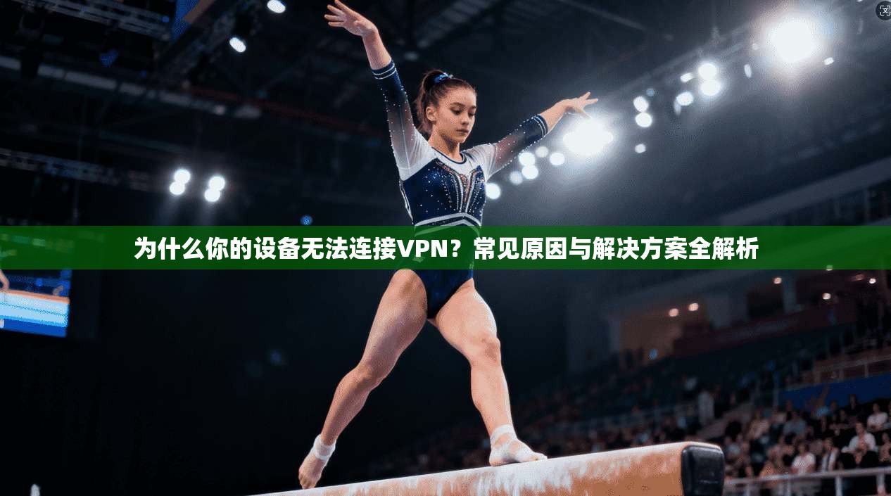 为什么你的设备无法连接VPN?常见原因与解决方案全解析 第1张 为什么你的设备无法连接VPN?常见原因与解决方案全解析 第1张