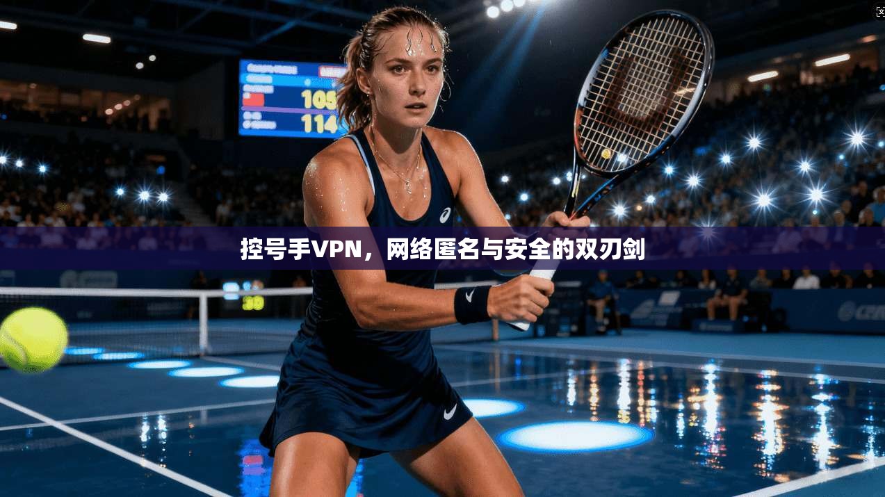 控号手VPN,网络匿名与安全的双刃剑 第1张 控号手VPN,网络匿名与安全的双刃剑 第1张