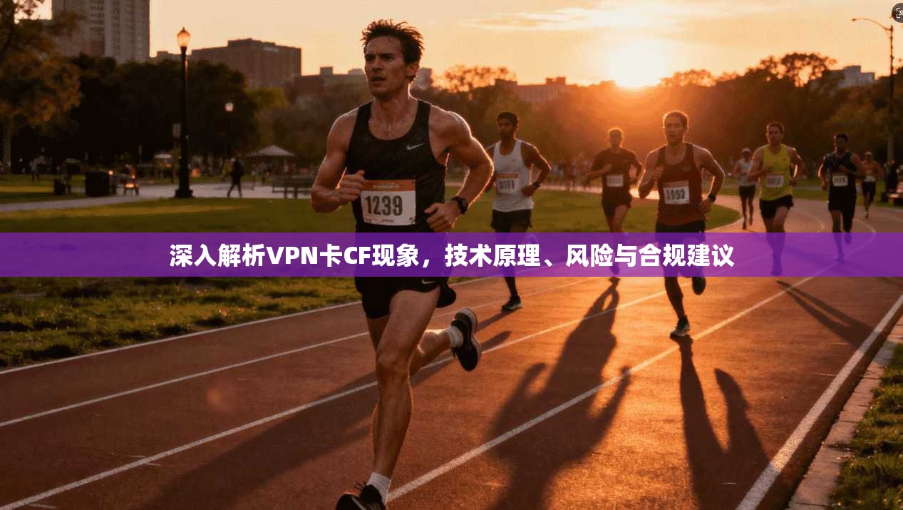 深入解析VPN卡CF现象,技术原理、风险与合规建议 第1张 深入解析VPN卡CF现象,技术原理、风险与合规建议 第1张