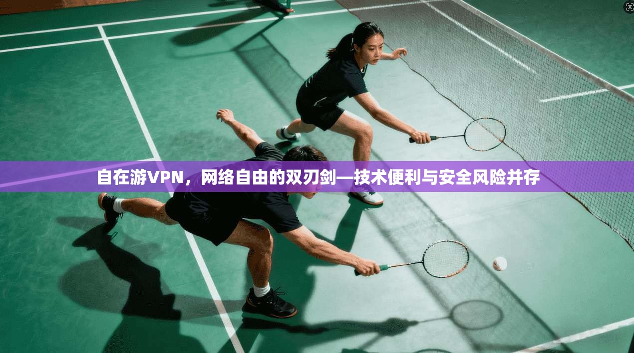 自在游VPN，网络自由的双刃剑—技术便利与安全风险并存  第1张