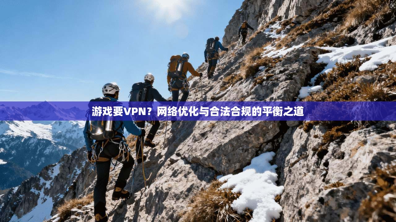 游戏要VPN？网络优化与合法合规的平衡之道  第1张