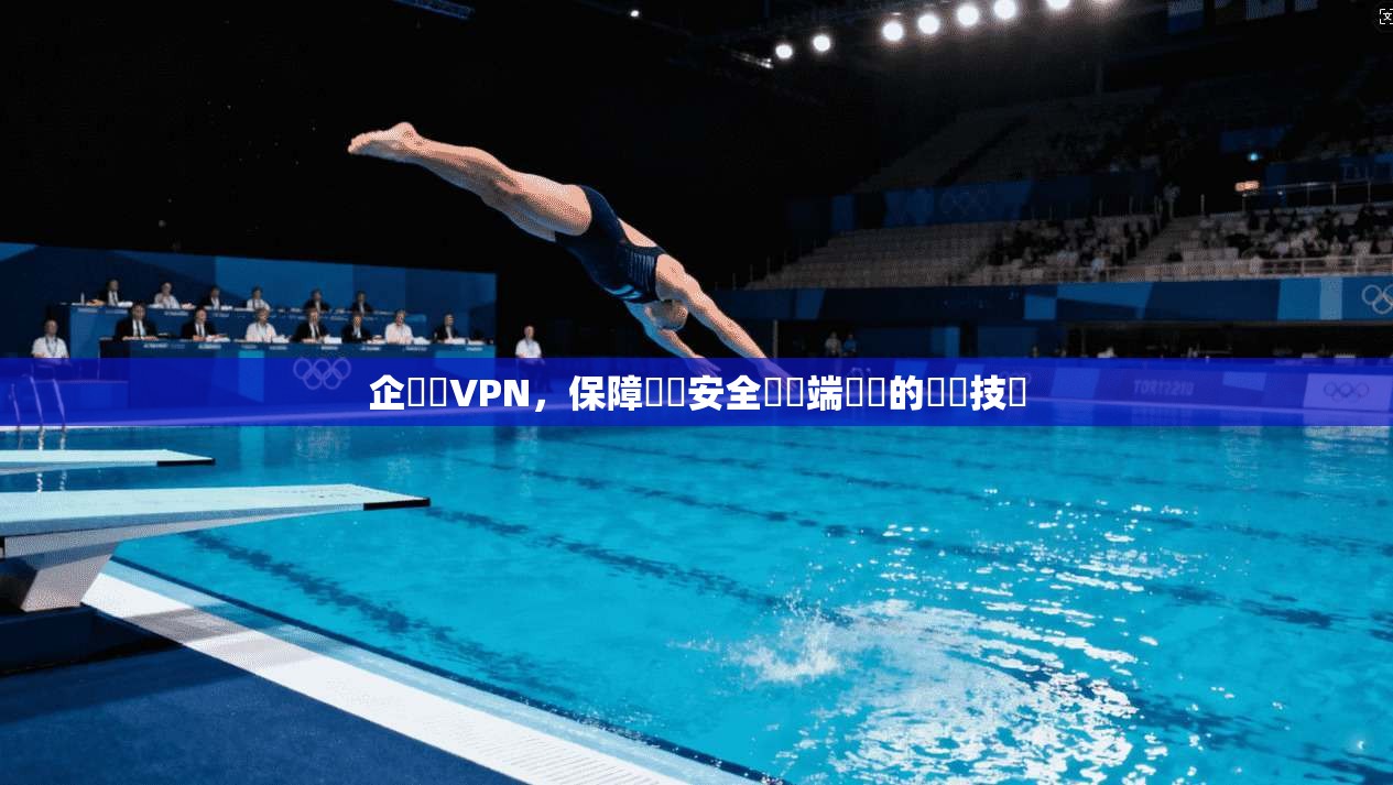 企業級VPN,保障數據安全與遠端訪問的關鍵技術 第1张 企業級VPN,保障數據安全與遠端訪問的關鍵技術 第1张