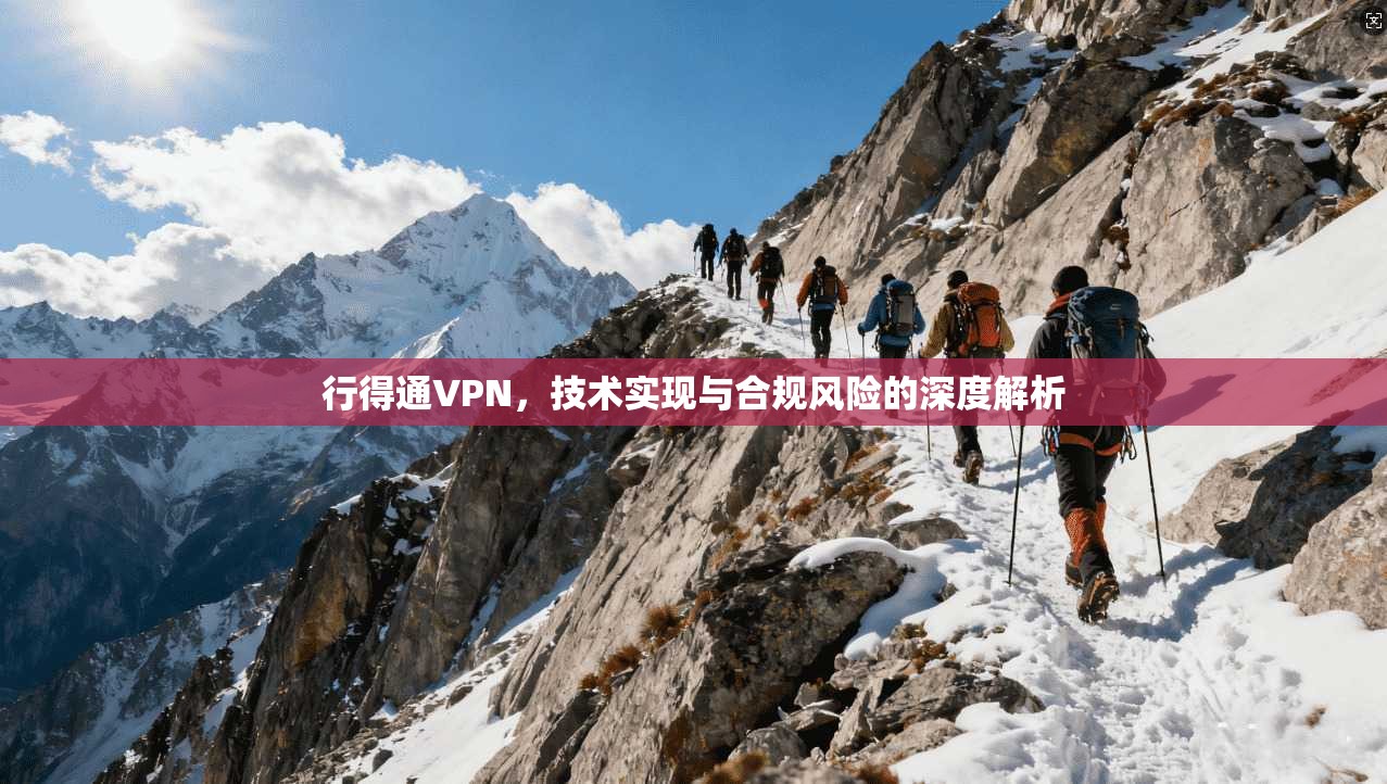 行得通VPN,技术实现与合规风险的深度解析 第1张 行得通VPN,技术实现与合规风险的深度解析 第1张