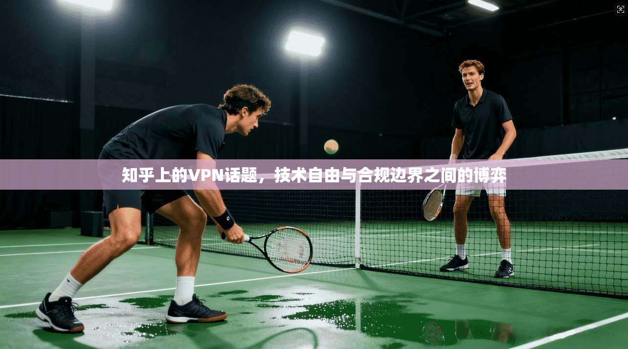 知乎上的VPN话题，技术自由与合规边界之间的博弈  第1张