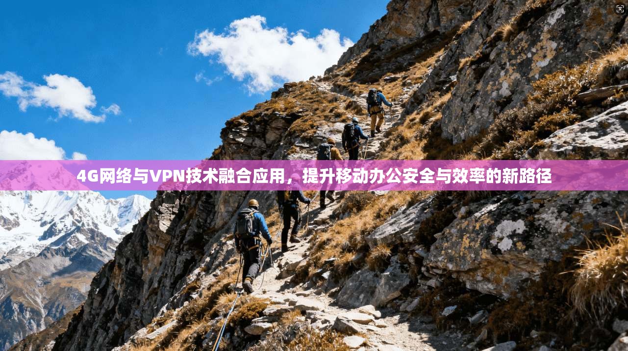 4G网络与VPN技术融合应用,提升移动办公安全与效率的新路径 第1张 4G网络与VPN技术融合应用,提升移动办公安全与效率的新路径 第1张
