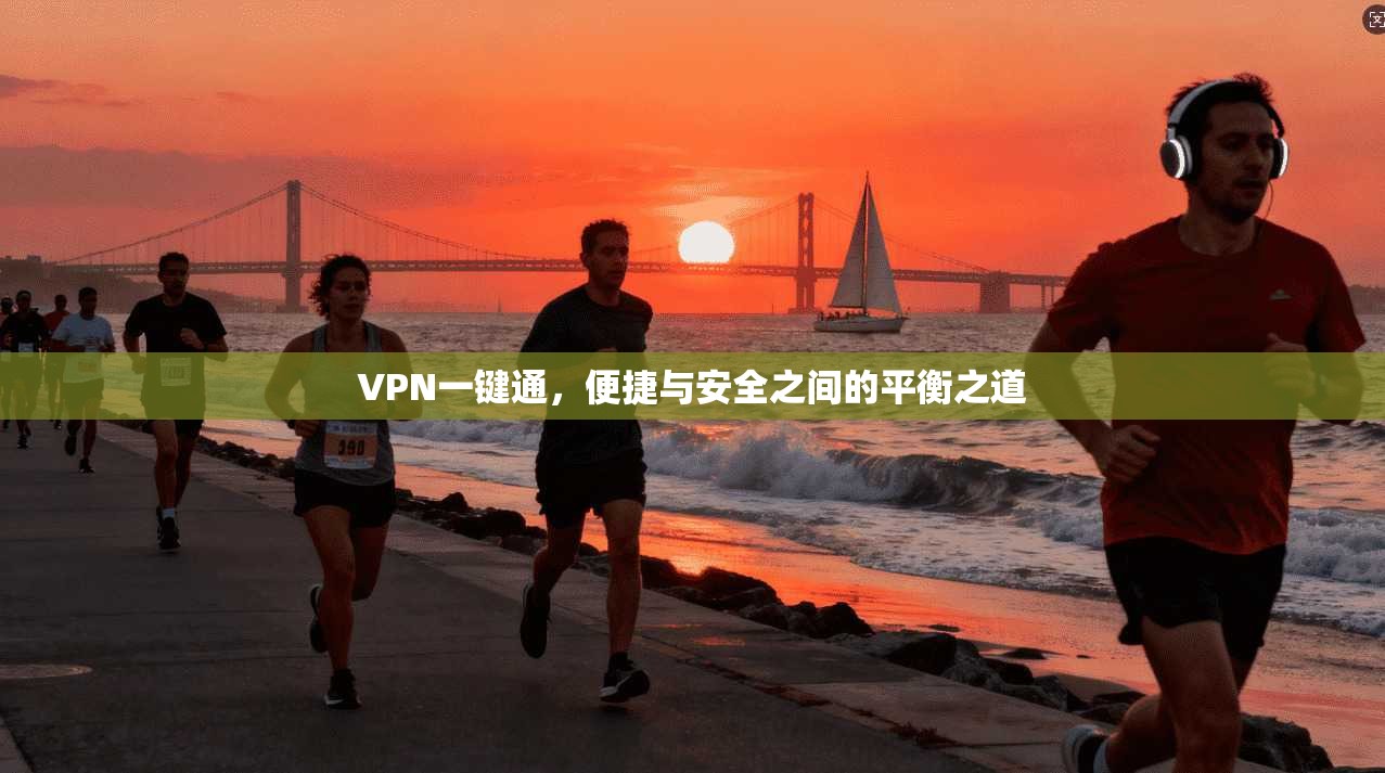 VPN一键通,便捷与安全之间的平衡之道 第1张 VPN一键通,便捷与安全之间的平衡之道 第1张