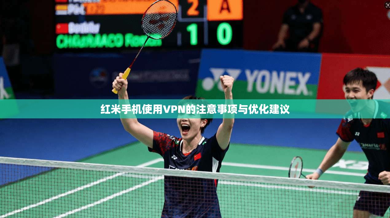 红米手机使用VPN的注意事项与优化建议  第1张