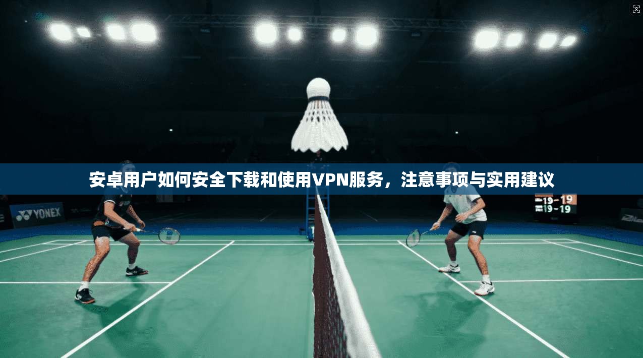 安卓用户如何安全下载和使用VPN服务，注意事项与实用建议  第1张