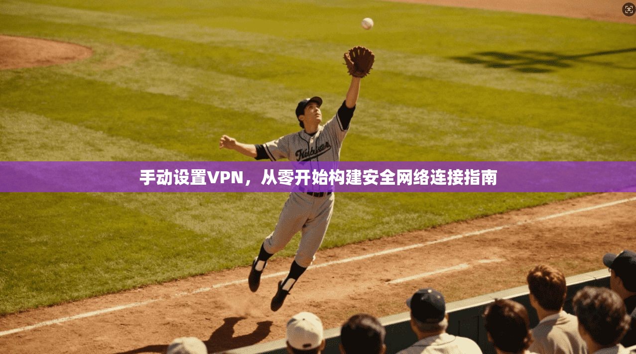 手动设置VPN，从零开始构建安全网络连接指南  第1张