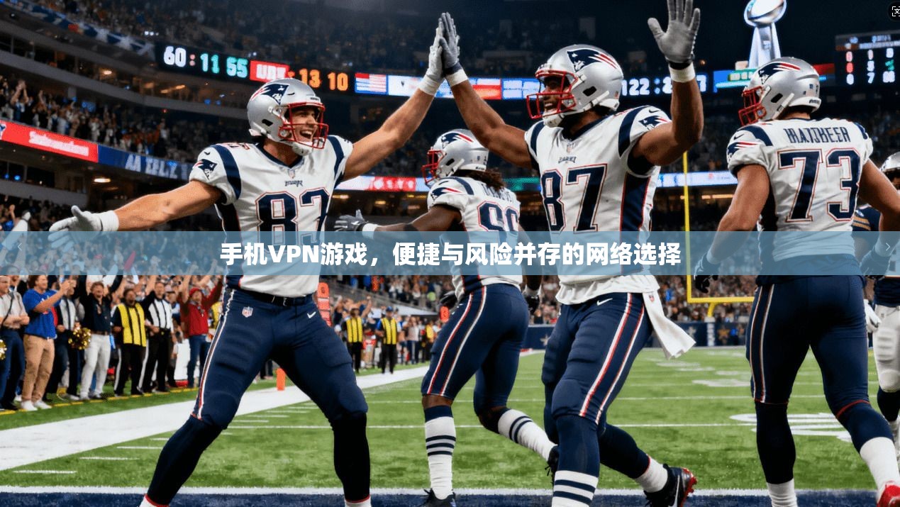 手机VPN游戏，便捷与风险并存的网络选择  第1张