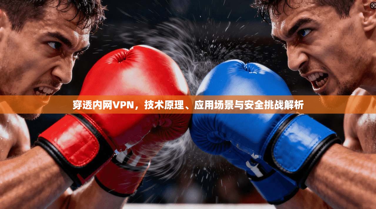 穿透内网VPN，技术原理、应用场景与安全挑战解析  第1张