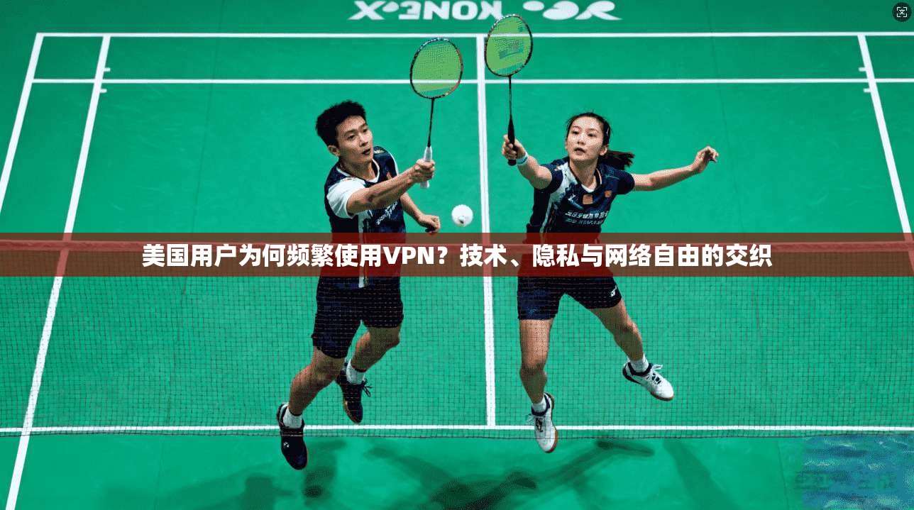 美国用户为何频繁使用VPN？技术、隐私与网络自由的交织  第1张