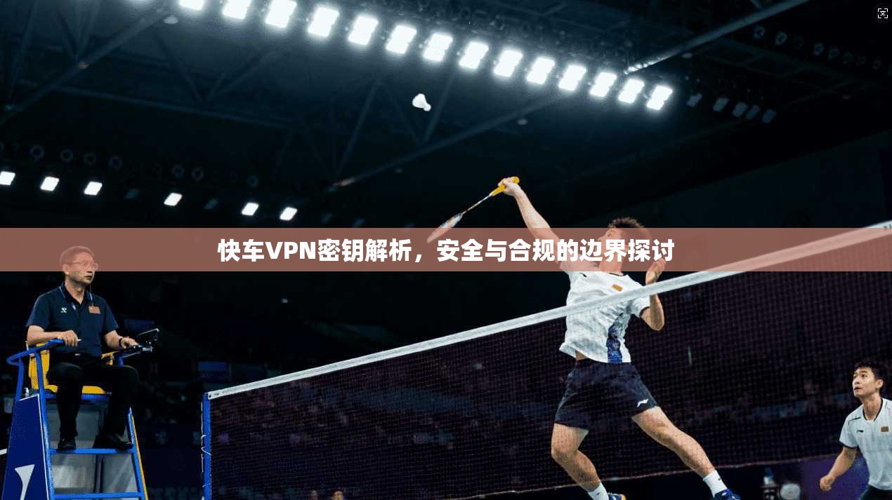 快车VPN密钥解析，安全与合规的边界探讨  第1张