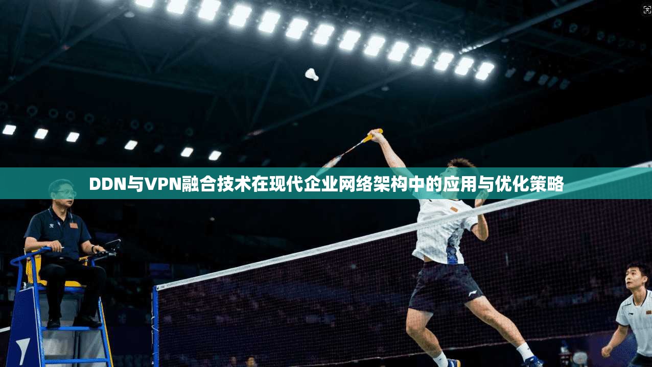 DDN与VPN融合技术在现代企业网络架构中的应用与优化策略  第1张