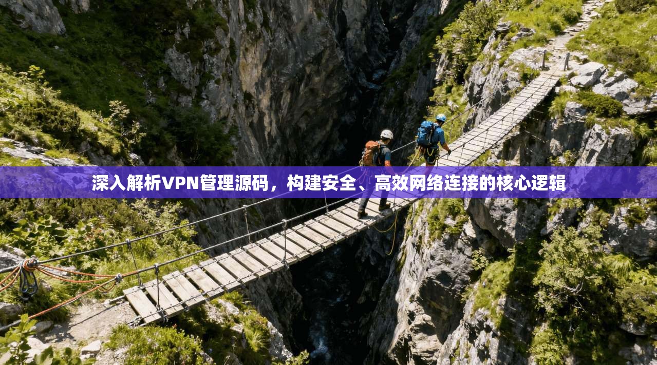 深入解析VPN管理源码,构建安全、高效网络连接的核心逻辑 第1张 深入解析VPN管理源码,构建安全、高效网络连接的核心逻辑 第1张