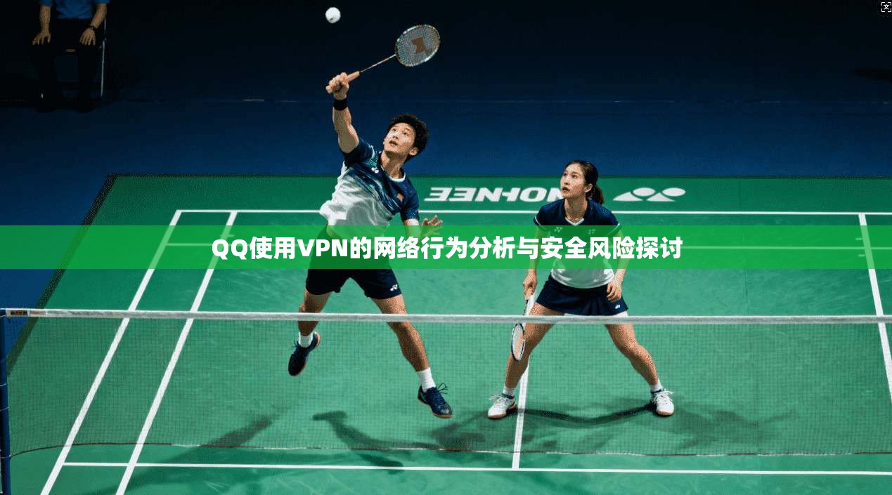 QQ使用VPN的网络行为分析与安全风险探讨  第1张