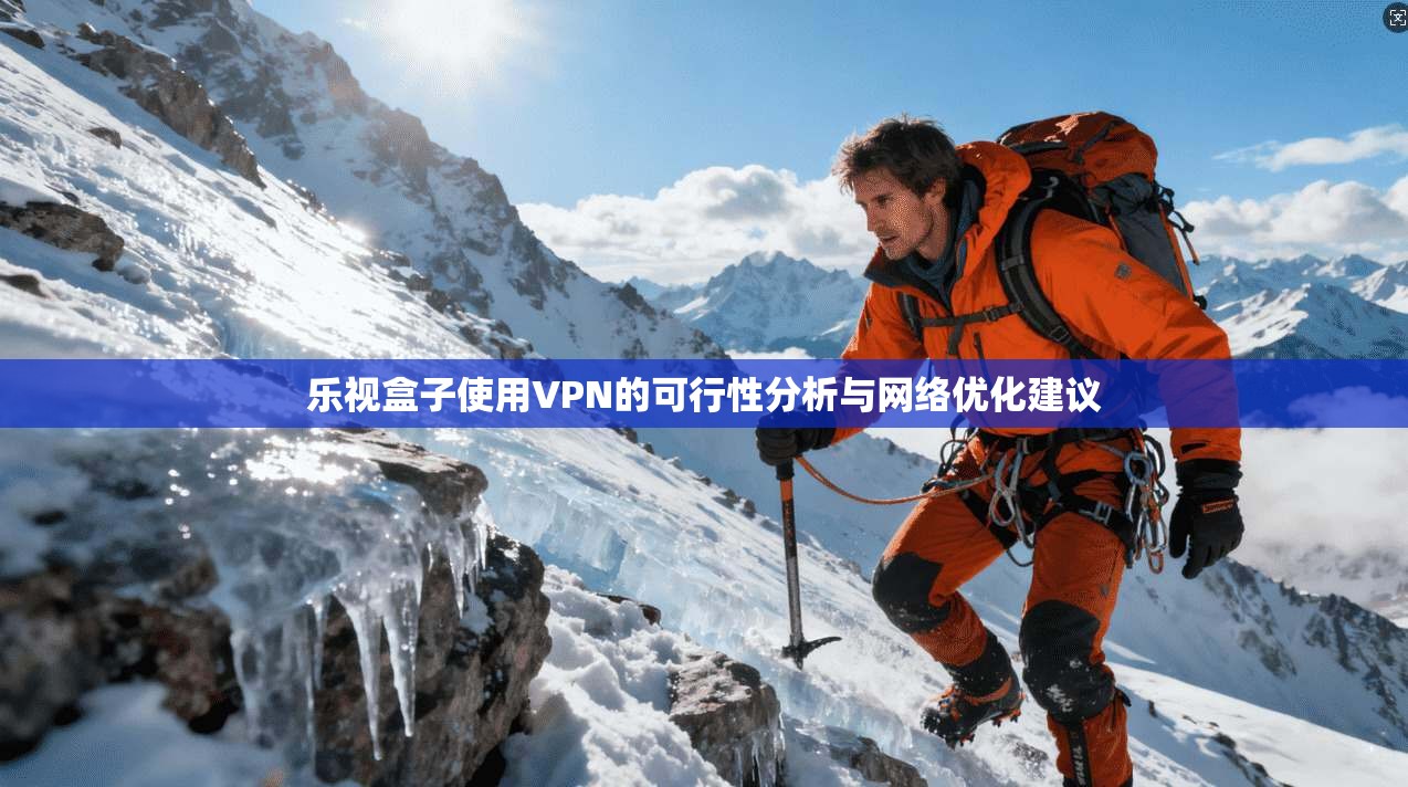 乐视盒子使用VPN的可行性分析与网络优化建议  第1张