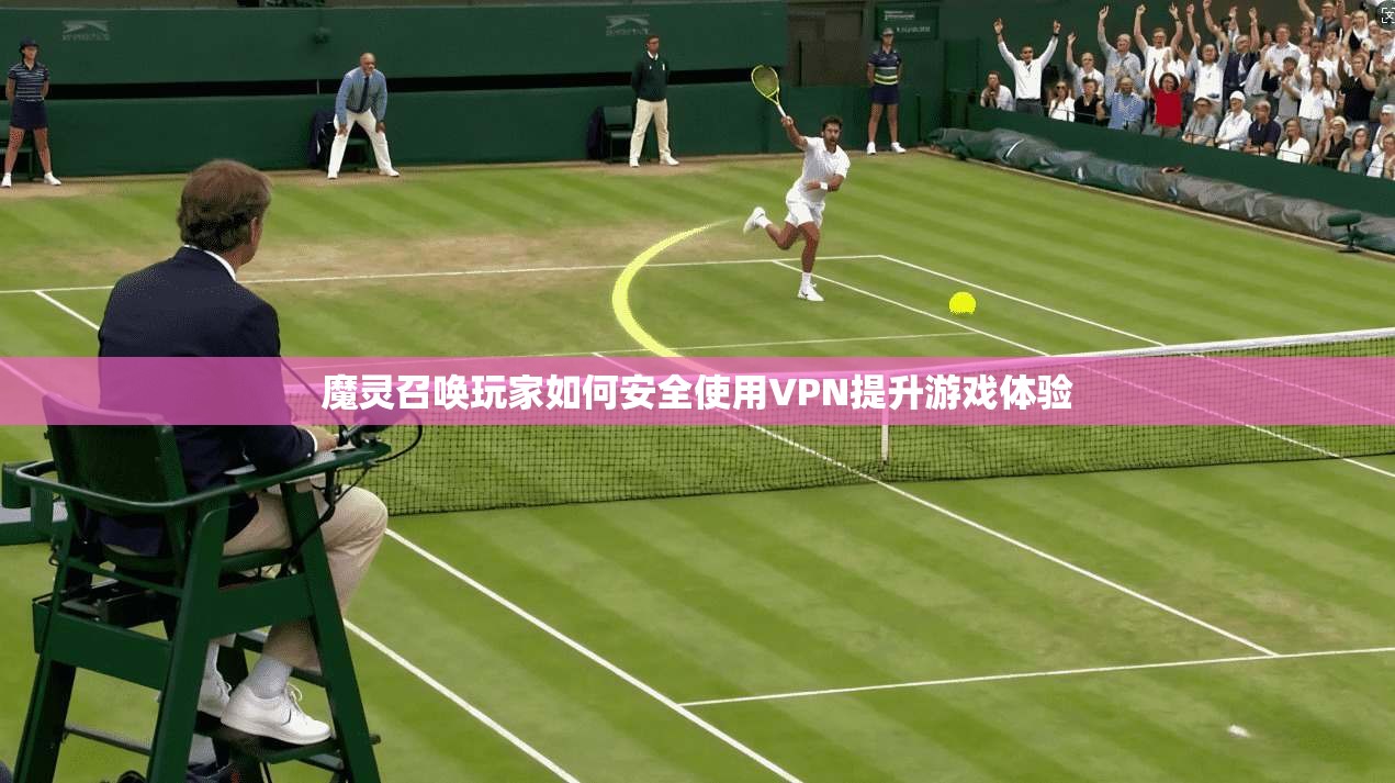 魔灵召唤玩家如何安全使用VPN提升游戏体验  第1张