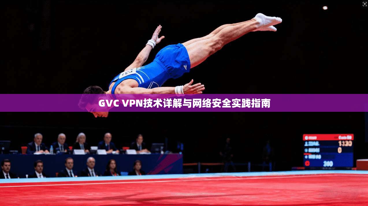 GVC VPN技术详解与网络安全实践指南 第1张 GVC VPN技术详解与网络安全实践指南 第1张